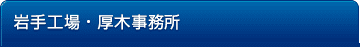岩手工場・厚木事務所